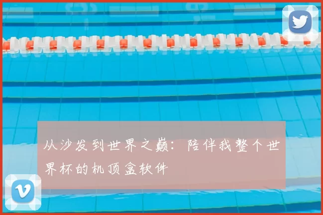 从沙发到世界之巅：陪伴我整个世界杯的机顶盒软件