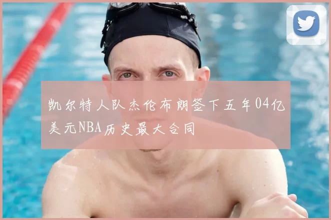 凯尔特人队杰伦布朗签下五年04亿美元NBA历史最大合同