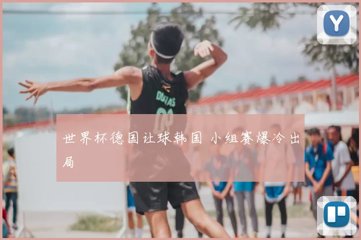 世界杯德国让球韩国 小组赛爆冷出局