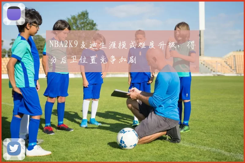 NBA2K9麦迪生涯模式难度升级，得分后卫位置竞争加剧