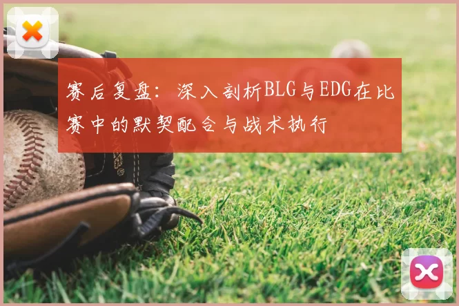 赛后复盘：深入剖析BLG与EDG在比赛中的默契配合与战术执行