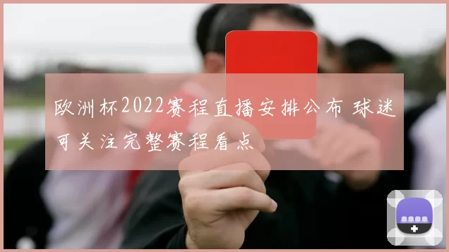 欧洲杯2022赛程直播安排公布 球迷可关注完整赛程看点