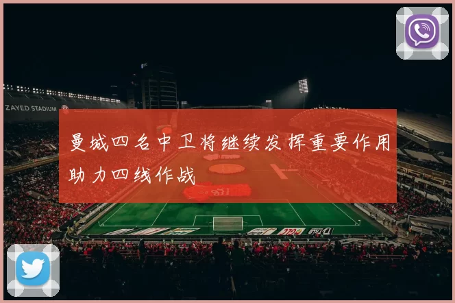 曼城四名中卫将继续发挥重要作用助力四线作战