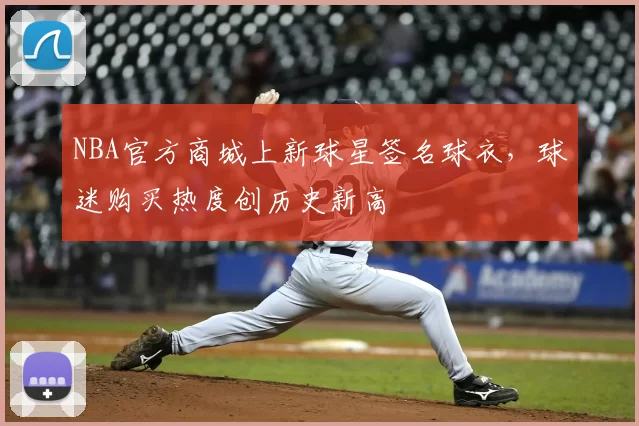 NBA官方商城上新球星签名球衣，球迷购买热度创历史新高