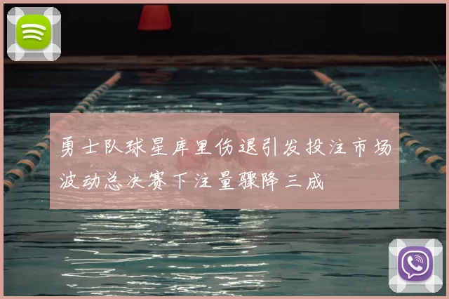 勇士队球星库里伤退引发投注市场波动总决赛下注量骤降三成