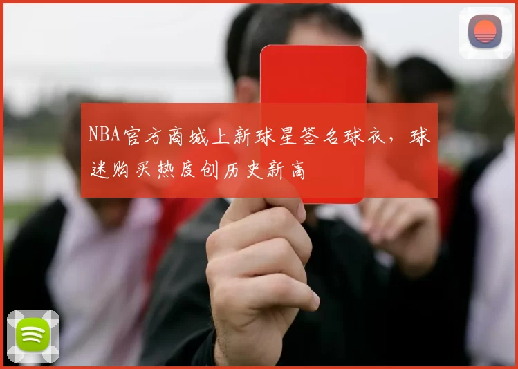 NBA官方商城上新球星签名球衣，球迷购买热度创历史新高