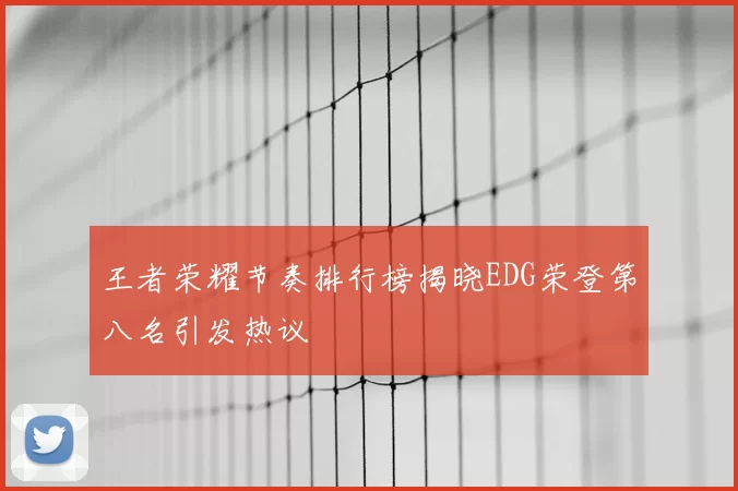 王者荣耀节奏排行榜揭晓EDG荣登第八名引发热议