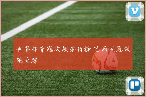 世界杯夺冠次数排行榜 巴西五冠领跑全球
