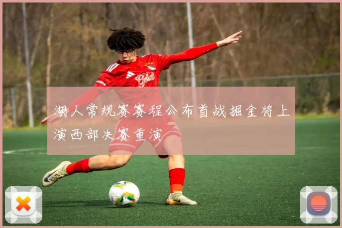 湖人常规赛赛程公布首战掘金将上演西部决赛重演