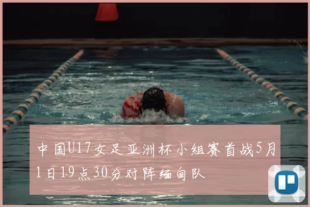 中国U17女足亚洲杯小组赛首战5月1日19点30分对阵缅甸队