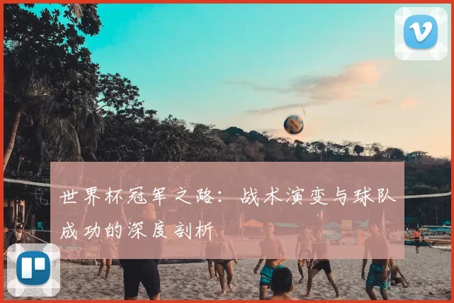 世界杯冠军之路:战术演变与球队成功的深度剖析