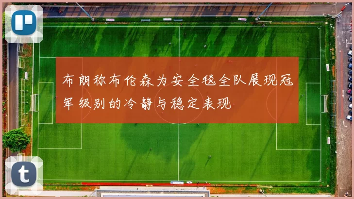 布朗称布伦森为安全毯全队展现冠军级别的冷静与稳定表现