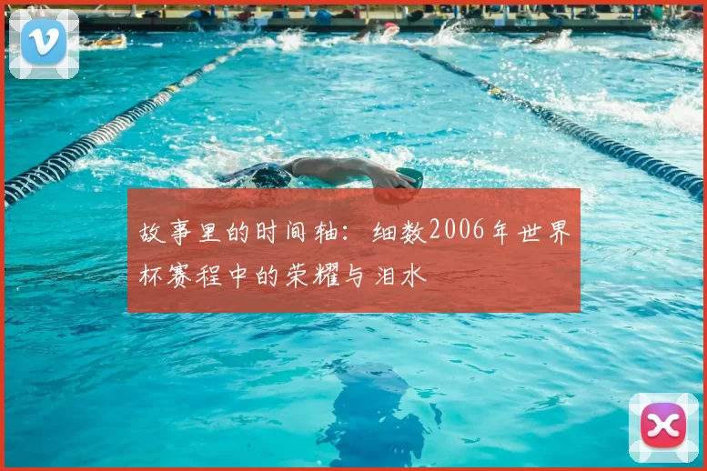 故事里的时间轴：细数2006年世界杯赛程中的荣耀与泪水