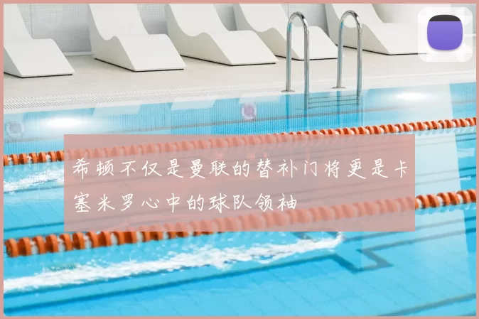 希顿不仅是曼联的替补门将更是卡塞米罗心中的球队领袖