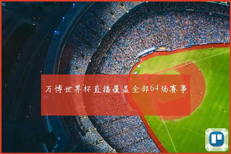 万博世界杯直播覆盖全部64场赛事