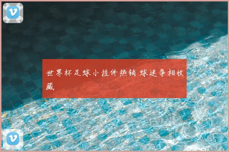 世界杯足球小挂件热销 球迷争相收藏
