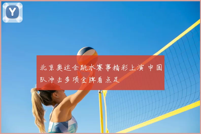 北京奥运会跳水赛事精彩上演 中国队冲击多项金牌看点足