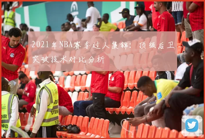 2021年NBA赛季过人集锦：顶级后卫突破技术对比分析