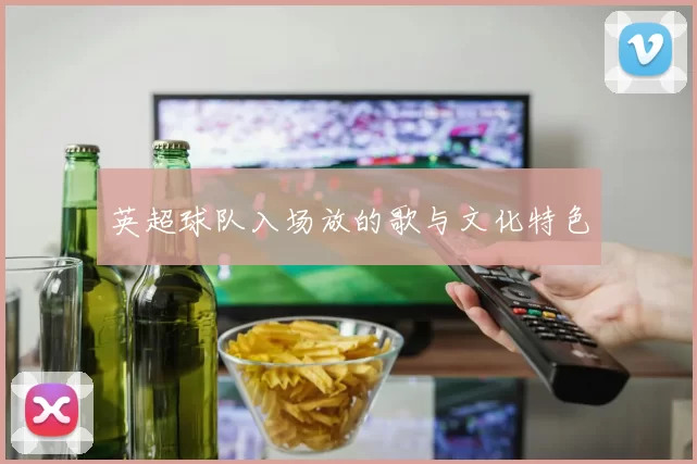 英超球队入场放的歌与文化特色