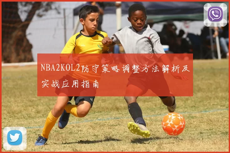 NBA2KOL2防守策略调整方法解析及实战应用指南