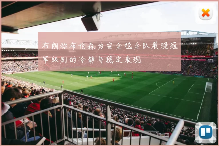 布朗称布伦森为安全毯全队展现冠军级别的冷静与稳定表现