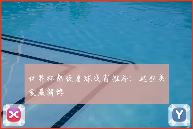 世界杯熬夜看球夜宵推荐:这些美食最解馋