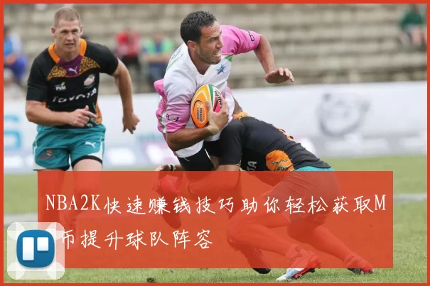 NBA2K快速赚钱技巧助你轻松获取MT币提升球队阵容