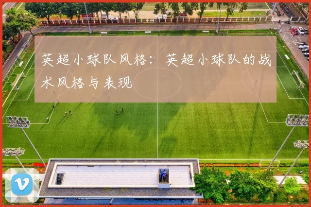 英超小球队风格：英超小球队的战术风格与表现
