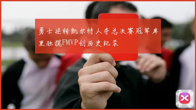勇士逆转凯尔特人夺总决赛冠军库里独揽FMVP创历史纪录