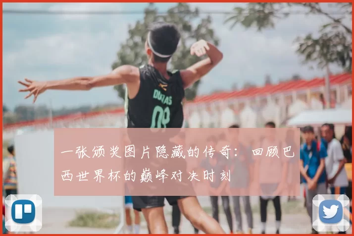 一张颁奖图片隐藏的传奇:回顾巴西世界杯的巅峰对决时刻
