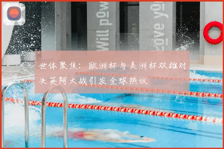 世体聚焦：欧洲杯与美洲杯双雄对决英阿大战引发全球热议