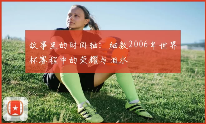 故事里的时间轴：细数2006年世界杯赛程中的荣耀与泪水