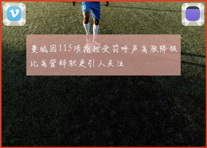曼城因115项指控受罚呼声高涨降级比高管辞职更引人关注