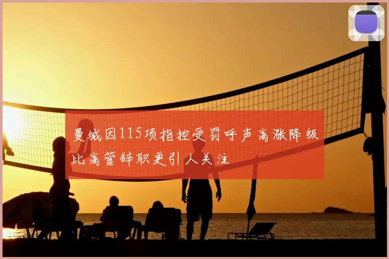 曼城因115项指控受罚呼声高涨降级比高管辞职更引人关注