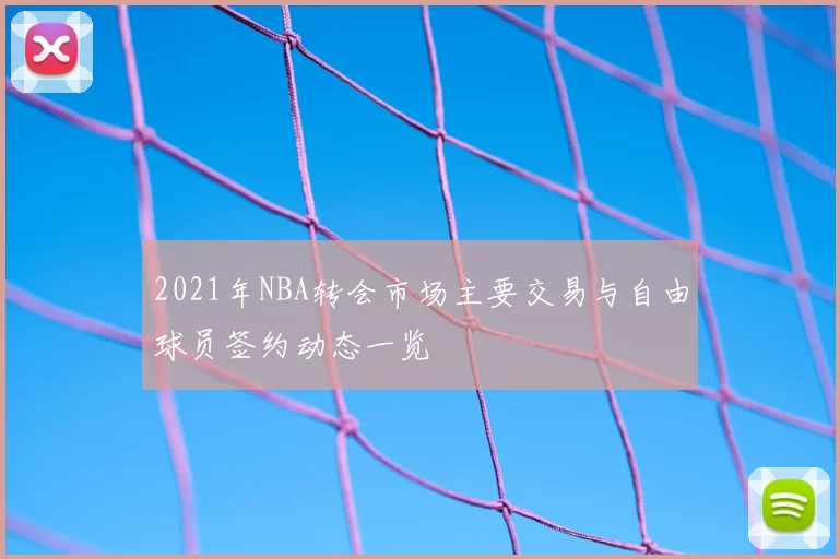 2021年NBA转会市场主要交易与自由球员签约动态一览