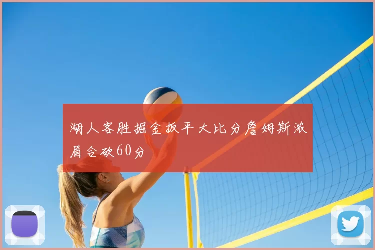 湖人客胜掘金扳平大比分詹姆斯浓眉合砍60分