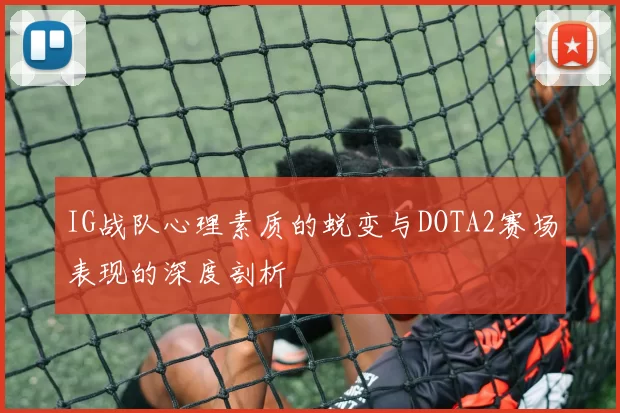 IG战队心理素质的蜕变与DOTA2赛场表现的深度剖析