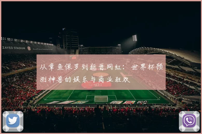 从章鱼保罗到新晋网红:世界杯预测神兽的娱乐与商业狂欢