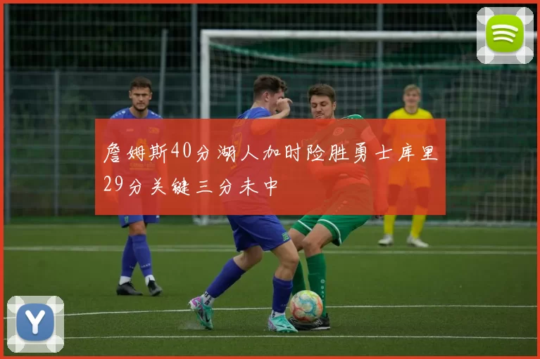 詹姆斯40分湖人加时险胜勇士库里29分关键三分未中