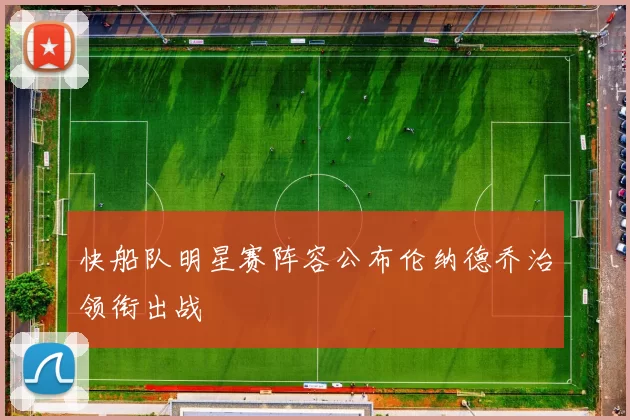 快船队明星赛阵容公布伦纳德乔治领衔出战