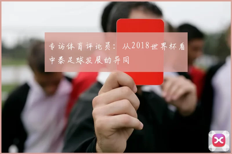 专访体育评论员：从2018世界杯看中泰足球发展的异同