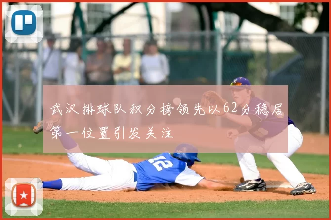 武汉排球队积分榜领先以62分稳居第一位置引发关注