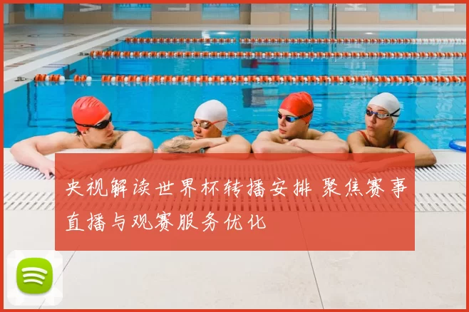 央视解读世界杯转播安排 聚焦赛事直播与观赛服务优化