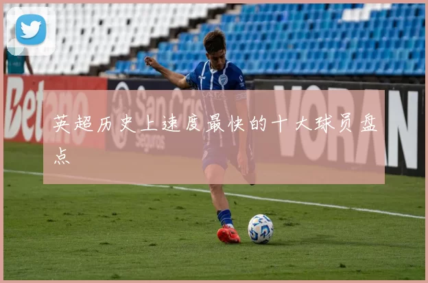 英超历史上速度最快的十大球员盘点