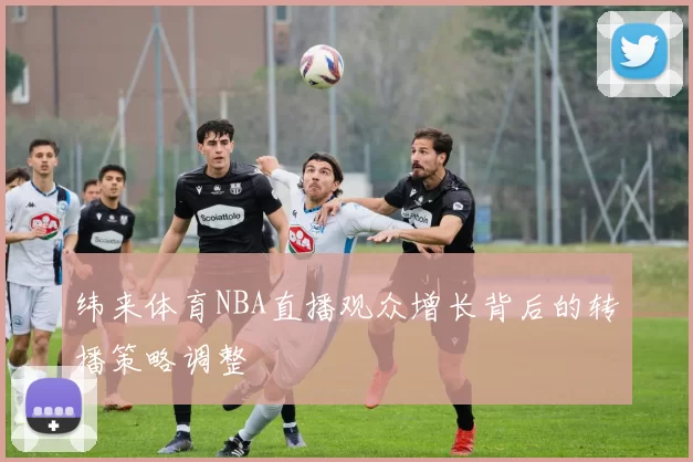 纬来体育NBA直播观众增长背后的转播策略调整