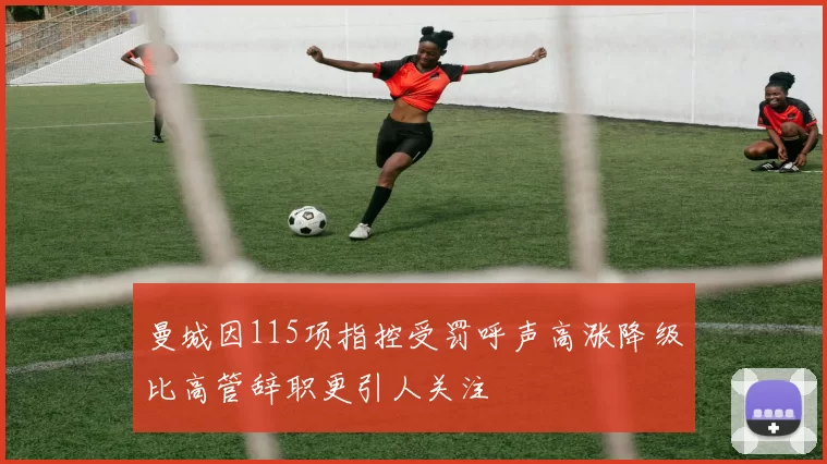 曼城因115项指控受罚呼声高涨降级比高管辞职更引人关注