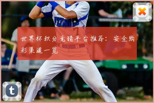 世界杯积分竞猜平台推荐:安全购彩渠道一览