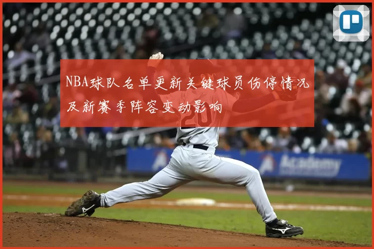 NBA球队名单更新关键球员伤停情况及新赛季阵容变动影响