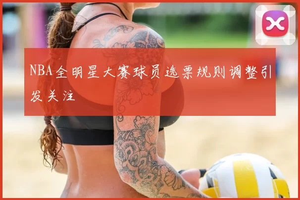 NBA全明星大赛球员选票规则调整引发关注