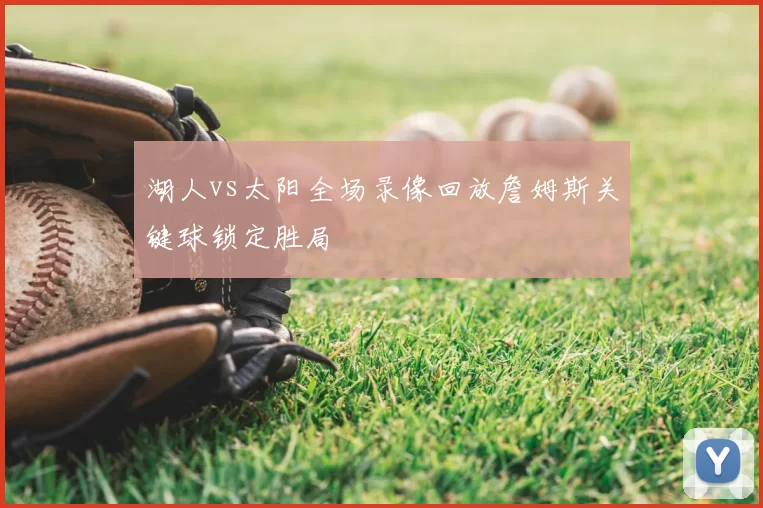 湖人vs太阳全场录像回放詹姆斯关键球锁定胜局